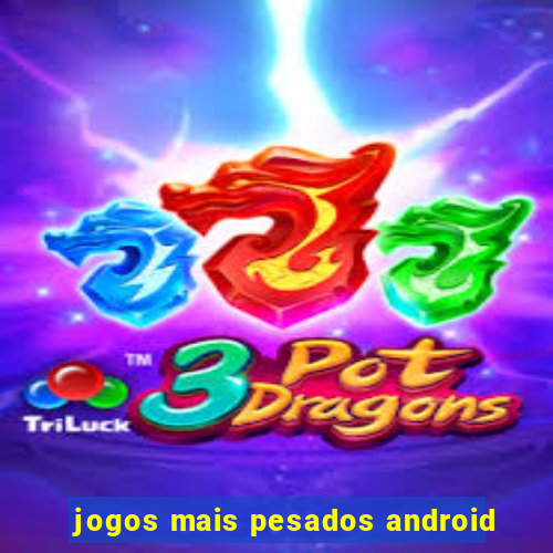 jogos mais pesados android